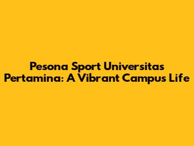 Pesona Sport Universitas Pertamina: A Vibrant Campus Life