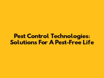 Pest Control Technologies: Solutions For A Pest-Free Life