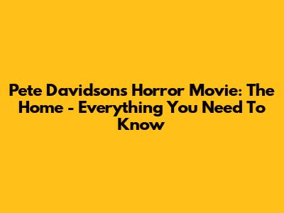 Pete Davidson's Horror Movie: The Home - Everything You Need To Know