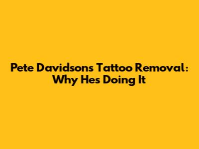 Pete Davidson's Tattoo Removal: Why He's Doing It