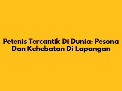 Petenis Tercantik Di Dunia: Pesona Dan Kehebatan Di Lapangan