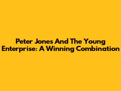 Peter Jones And The Young Enterprise: A Winning Combination