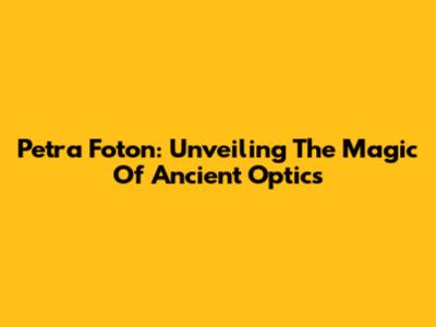Petra Foton: Unveiling The Magic Of Ancient Optics