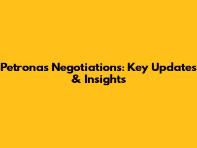 Petronas Negotiations: Key Updates & Insights