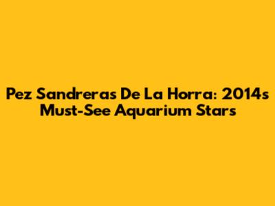 Pez Sandreras De La Horra: 2014's Must-See Aquarium Stars