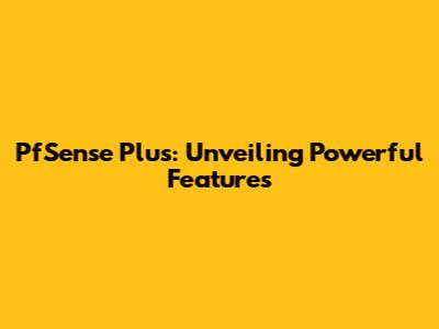 PfSense Plus: Unveiling Powerful Features