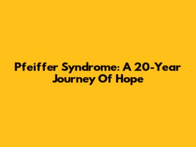 Pfeiffer Syndrome: A 20-Year Journey Of Hope