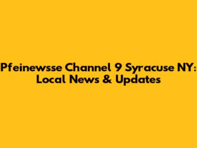Pfeinewsse Channel 9 Syracuse NY: Local News & Updates