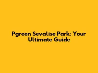Pgreen Sevalise Park: Your Ultimate Guide