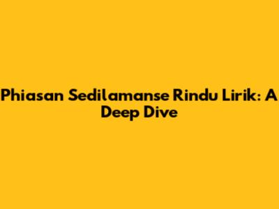 Phiasan Sedilamanse Rindu Lirik: A Deep Dive