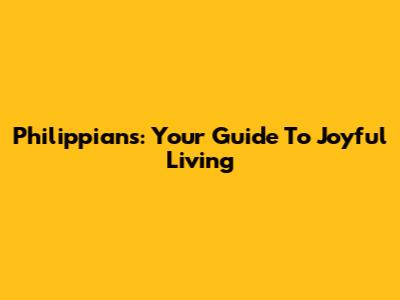 Philippians: Your Guide To Joyful Living