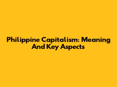 Philippine Capitalism: Meaning And Key Aspects