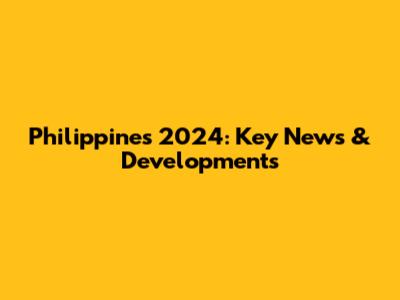 Philippines 2024: Key News & Developments
