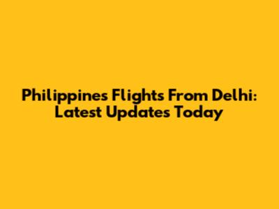 Philippines Flights From Delhi: Latest Updates Today
