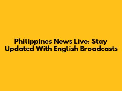 Philippines News Live: Stay Updated With English Broadcasts
