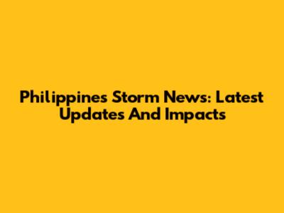 Philippines Storm News: Latest Updates And Impacts