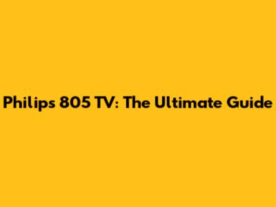 Philips 805 TV: The Ultimate Guide