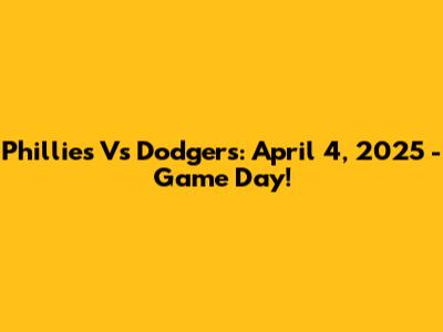 Phillies Vs Dodgers: April 4, 2025 - Game Day!