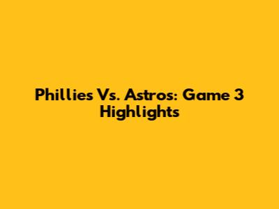 Phillies Vs. Astros: Game 3 Highlights