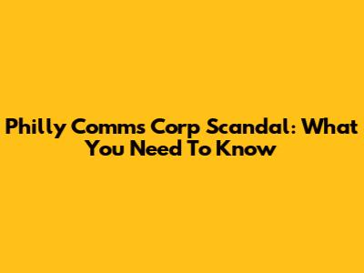 Philly Comms Corp Scandal: What You Need To Know