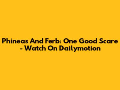 Phineas And Ferb: One Good Scare - Watch On Dailymotion