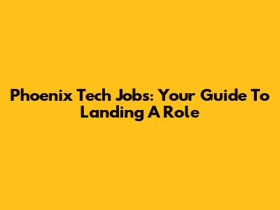 Phoenix Tech Jobs: Your Guide To Landing A Role