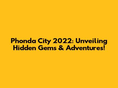 Phonda City 2022: Unveiling Hidden Gems & Adventures!