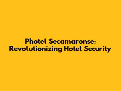 Photel Secamaronse: Revolutionizing Hotel Security