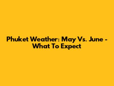 Phuket Weather: May Vs. June - What To Expect