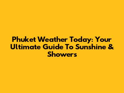 Phuket Weather Today: Your Ultimate Guide To Sunshine & Showers