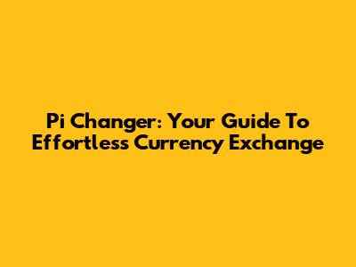 Pi Changer: Your Guide To Effortless Currency Exchange