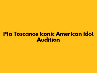 Pia Toscano's Iconic American Idol Audition