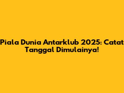 Piala Dunia Antarklub 2025: Catat Tanggal Dimulainya!