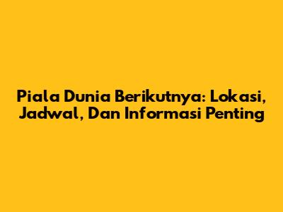 Piala Dunia Berikutnya: Lokasi, Jadwal, Dan Informasi Penting