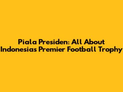 Piala Presiden: All About Indonesia's Premier Football Trophy