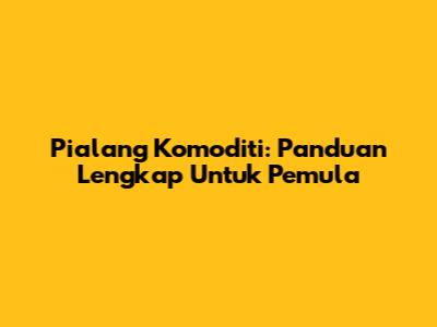 Pialang Komoditi: Panduan Lengkap Untuk Pemula