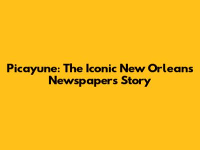 Picayune: The Iconic New Orleans Newspaper's Story