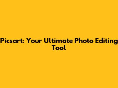 Picsart: Your Ultimate Photo Editing Tool