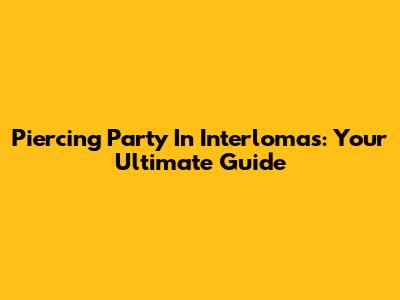 Piercing Party In Interlomas: Your Ultimate Guide