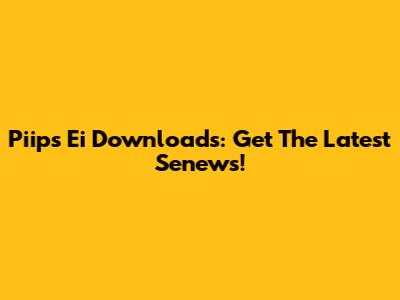Piips Ei Downloads: Get The Latest Senews!