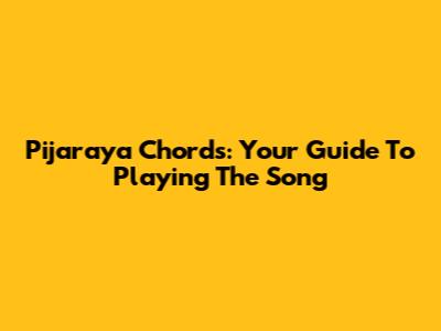 Pijaraya Chords: Your Guide To Playing The Song