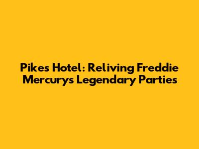 Pikes Hotel: Reliving Freddie Mercury's Legendary Parties