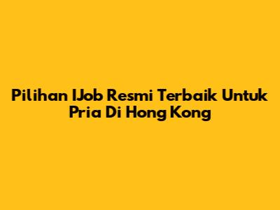 Pilihan IJob Resmi Terbaik Untuk Pria Di Hong Kong