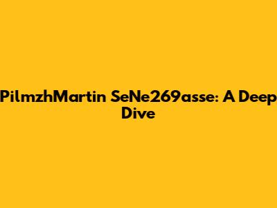 PilmzhMartin SeNe269asse: A Deep Dive