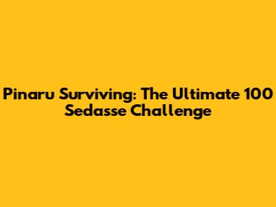 Pinaru Surviving: The Ultimate 100 Sedasse Challenge