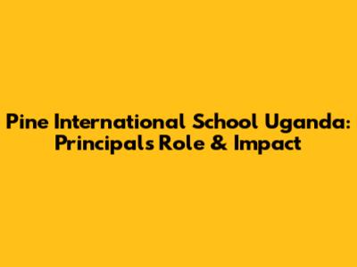 Pine International School Uganda: Principal's Role & Impact