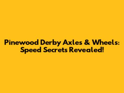 Pinewood Derby Axles & Wheels: Speed Secrets Revealed!