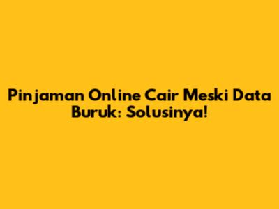 Pinjaman Online Cair Meski Data Buruk: Solusinya!