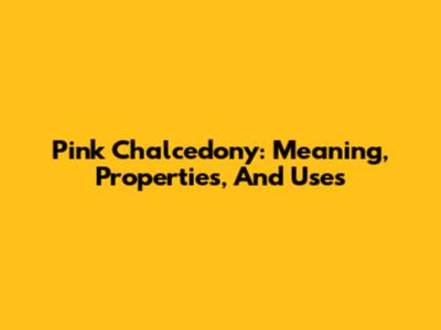Pink Chalcedony: Meaning, Properties, And Uses