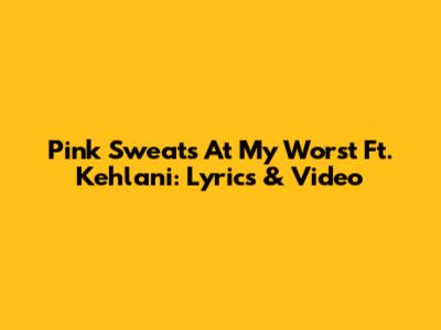 Pink Sweat's "At My Worst" Ft. Kehlani: Lyrics & Video